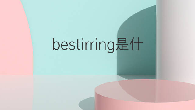 bestirring是什么意思 bestirring的中文翻译、读音、例句