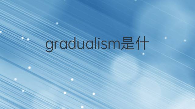 gradualism是什么意思 gradualism的中文翻译、读音、例句