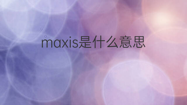 maxis是什么意思 maxis的中文翻译、读音、例句