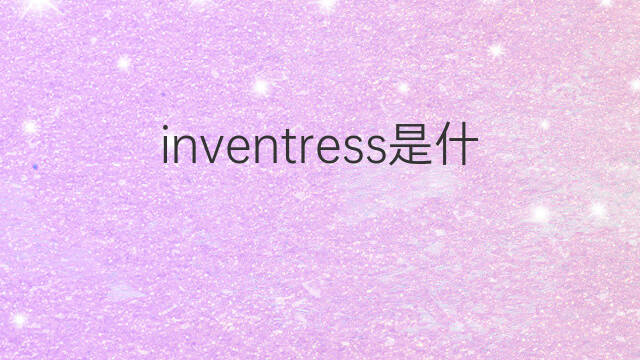 inventress是什么意思 inventress的中文翻译、读音、例句
