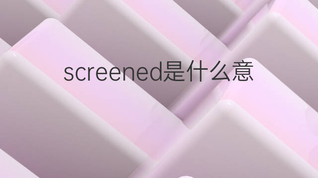 screened是什么意思 screened的中文翻译、读音、例句
