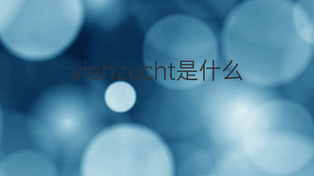 viehzucht是什么意思 viehzucht的中文翻译、读音、例句