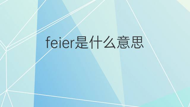 feier是什么意思 feier的中文翻译、读音、例句
