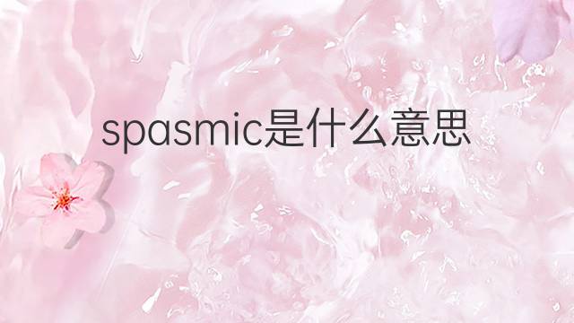 spasmic是什么意思 spasmic的中文翻译、读音、例句