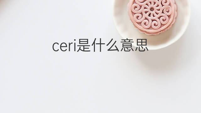 ceri是什么意思 ceri的中文翻译、读音、例句