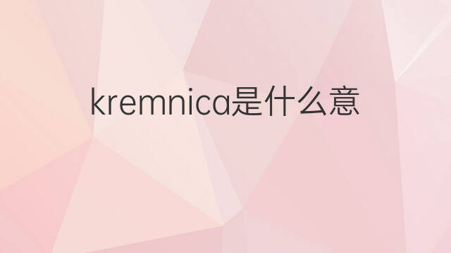 kremnica是什么意思 kremnica的中文翻译、读音、例句
