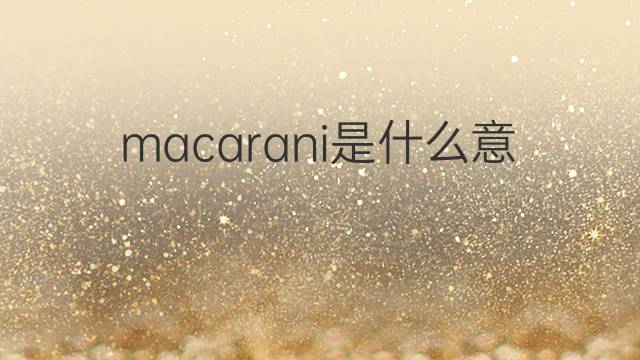 macarani是什么意思 macarani的中文翻译、读音、例句