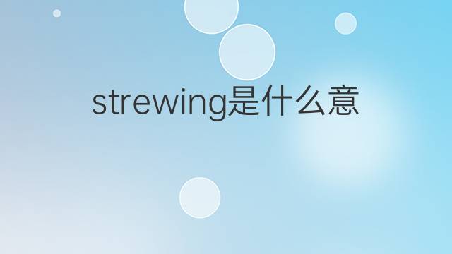 strewing是什么意思 strewing的中文翻译、读音、例句