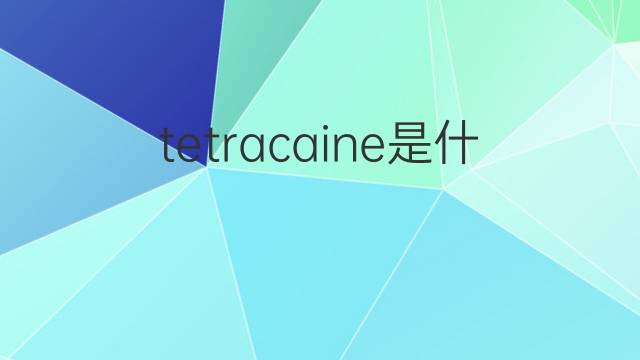 tetracaine是什么意思 tetracaine的中文翻译、读音、例句
