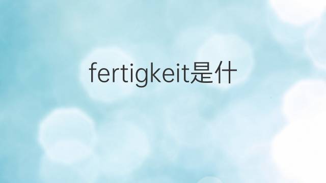 fertigkeit是什么意思 fertigkeit的中文翻译、读音、例句