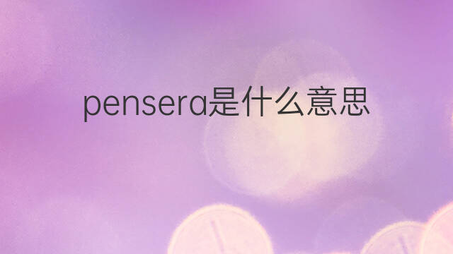 pensera是什么意思 pensera的中文翻译、读音、例句