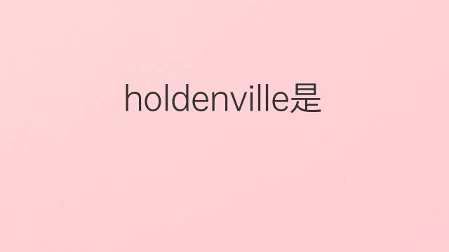 holdenville是什么意思 holdenville的中文翻译、读音、例句