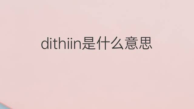 dithiin是什么意思 dithiin的中文翻译、读音、例句