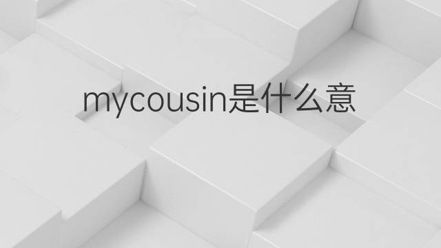 mycousin是什么意思 mycousin的中文翻译、读音、例句