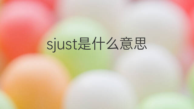 sjust是什么意思 sjust的中文翻译、读音、例句