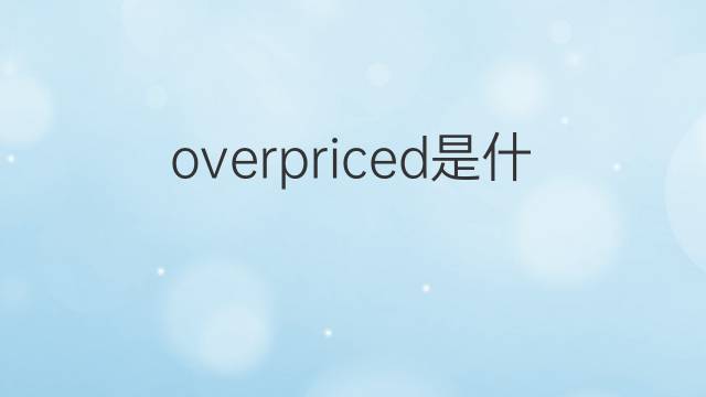 overpriced是什么意思 overpriced的中文翻译、读音、例句