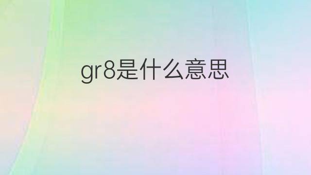 gr8是什么意思 gr8的中文翻译、读音、例句