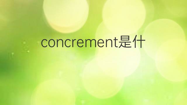 concrement是什么意思 concrement的中文翻译、读音、例句