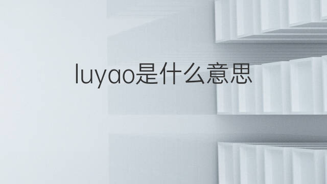 luyao是什么意思 luyao的中文翻译、读音、例句