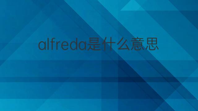 alfreda是什么意思 英文名alfreda的翻译、发音、来源