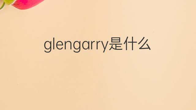 glengarry是什么意思 glengarry的中文翻译、读音、例句
