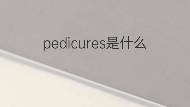 pedicures是什么意思 pedicures的中文翻译、读音、例句