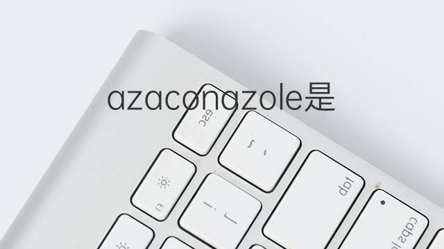 azaconazole是什么意思 azaconazole的中文翻译、读音、例句