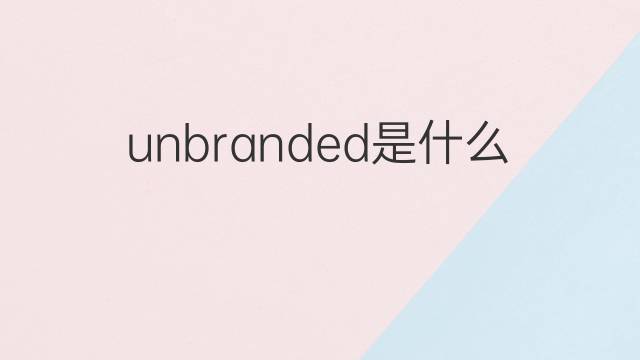 unbranded是什么意思 unbranded的中文翻译、读音、例句