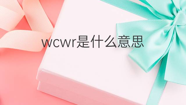 wcwr是什么意思 wcwr的中文翻译、读音、例句