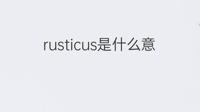 rusticus是什么意思 rusticus的中文翻译、读音、例句