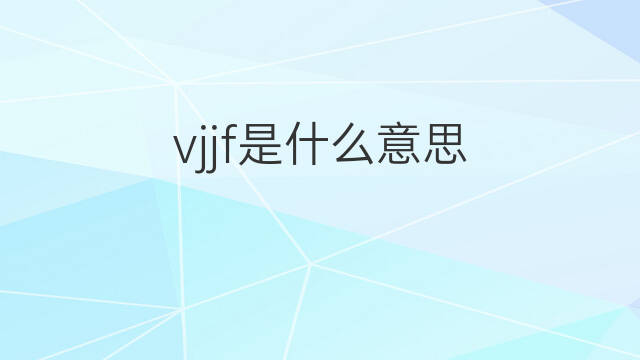 vjjf是什么意思 vjjf的中文翻译、读音、例句