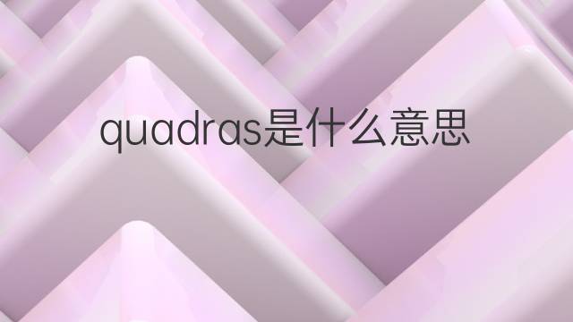 quadras是什么意思 quadras的中文翻译、读音、例句