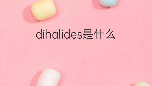 dihalides是什么意思 dihalides的中文翻译、读音、例句
