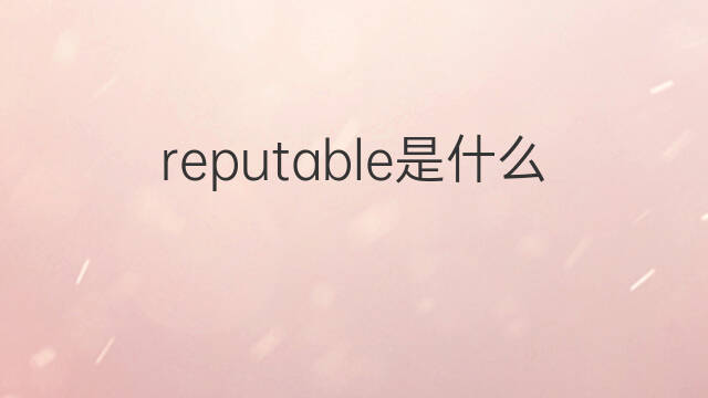 reputable是什么意思 reputable的中文翻译、读音、例句