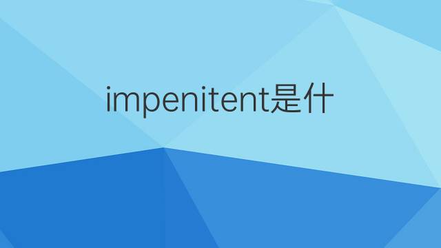 impenitent是什么意思 impenitent的中文翻译、读音、例句