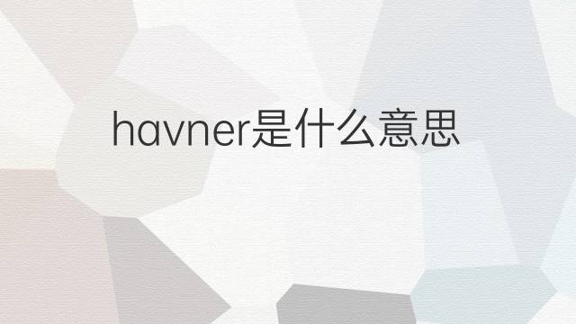 havner是什么意思 havner的中文翻译、读音、例句