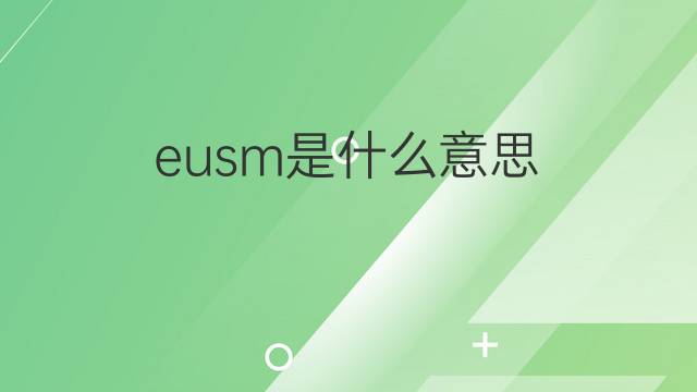 eusm是什么意思 eusm的中文翻译、读音、例句