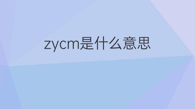 zycm是什么意思 zycm的中文翻译、读音、例句