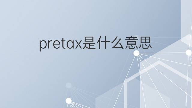 pretax是什么意思 pretax的中文翻译、读音、例句