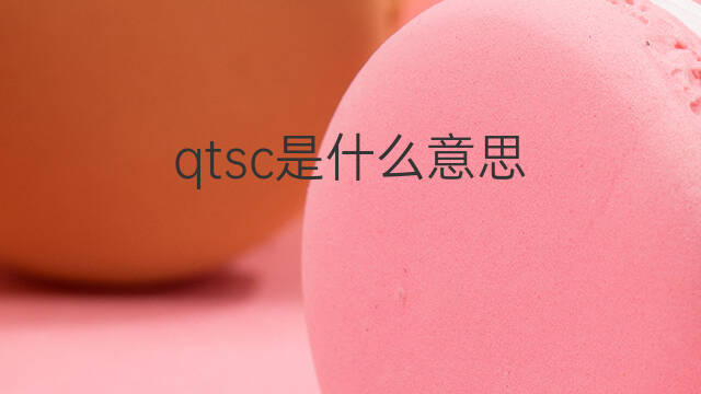 qtsc是什么意思 qtsc的中文翻译、读音、例句