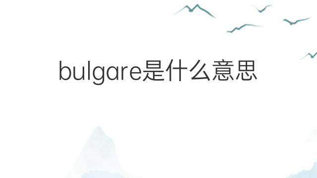 bulgare是什么意思 bulgare的中文翻译、读音、例句