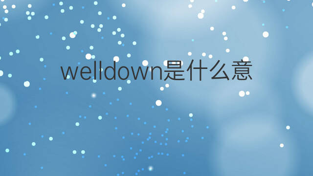 welldown是什么意思 welldown的中文翻译、读音、例句