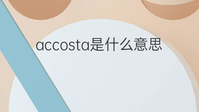 accosta是什么意思 accosta的中文翻译、读音、例句