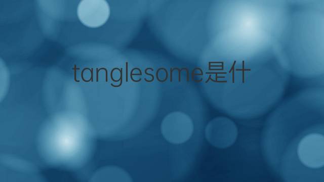 tanglesome是什么意思 tanglesome的中文翻译、读音、例句