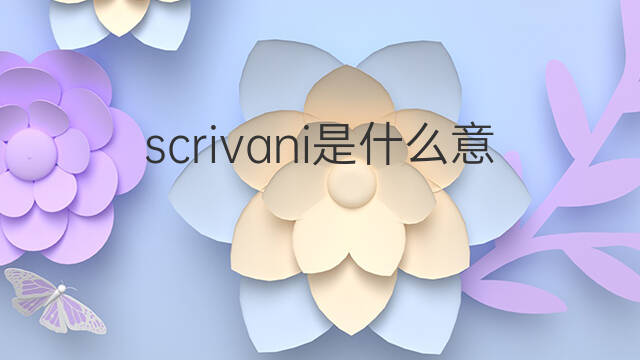 scrivani是什么意思 scrivani的中文翻译、读音、例句