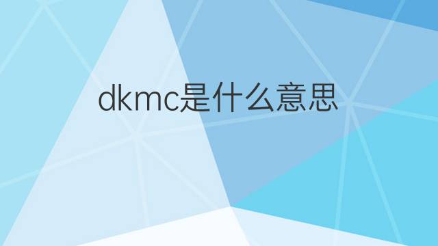 dkmc是什么意思 dkmc的中文翻译、读音、例句