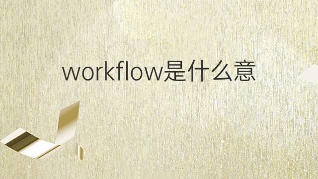 workflow是什么意思 workflow的中文翻译、读音、例句