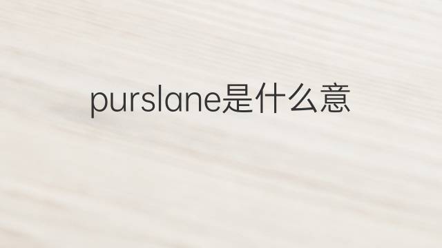 purslane是什么意思 purslane的中文翻译、读音、例句