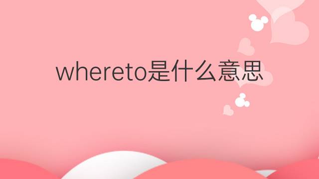 whereto是什么意思 whereto的中文翻译、读音、例句
