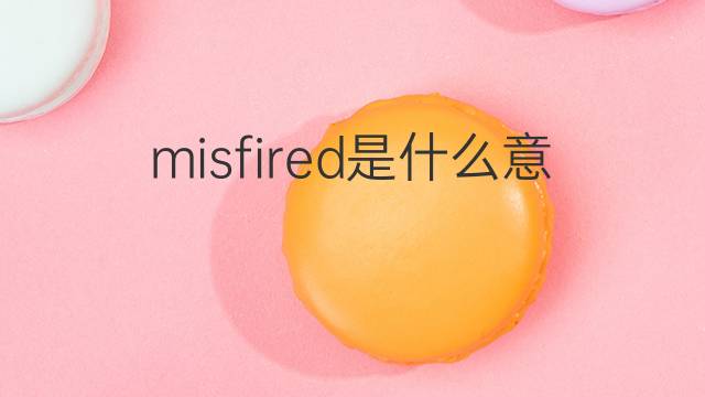 misfired是什么意思 misfired的中文翻译、读音、例句